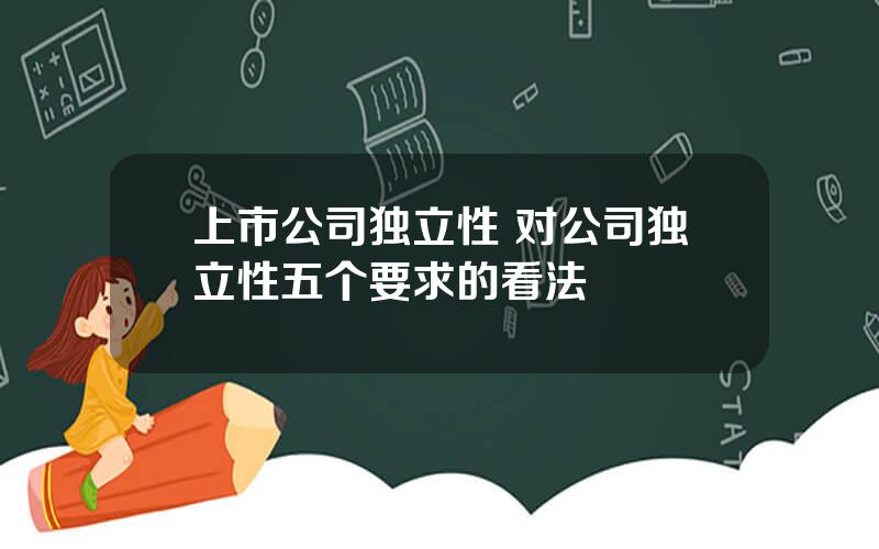 上市公司独立性 对公司独立性五个要求的看法